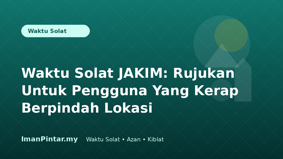 Waktu solat JAKIM untuk pengguna kerap berpindah lokasi